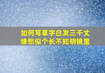 如何写草字白发三千丈缘愁似个长不知明镜里