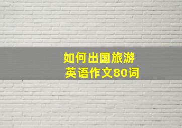 如何出国旅游英语作文80词