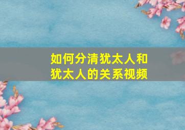 如何分清犹太人和犹太人的关系视频