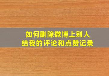 如何删除微博上别人给我的评论和点赞记录