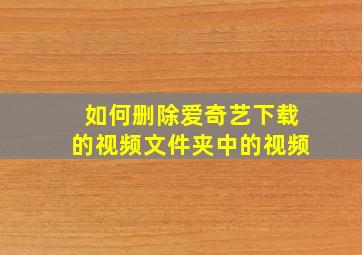 如何删除爱奇艺下载的视频文件夹中的视频