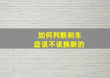 如何判断刹车盘该不该换新的