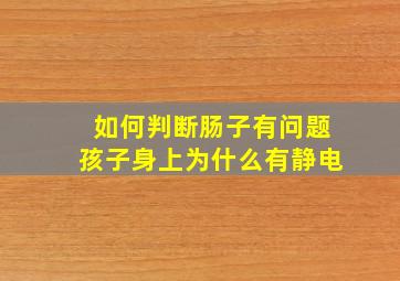 如何判断肠子有问题孩子身上为什么有静电