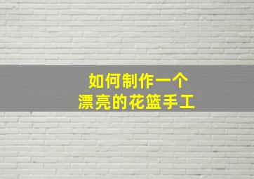 如何制作一个漂亮的花篮手工