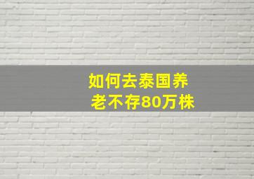 如何去泰国养老不存80万株