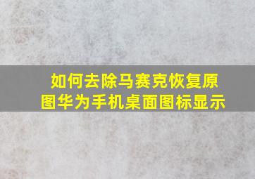 如何去除马赛克恢复原图华为手机桌面图标显示