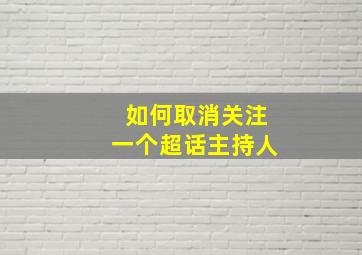 如何取消关注一个超话主持人