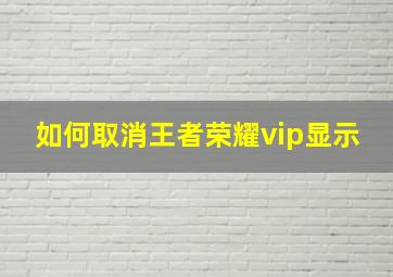 如何取消王者荣耀vip显示