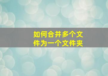 如何合并多个文件为一个文件夹