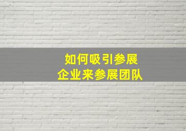 如何吸引参展企业来参展团队