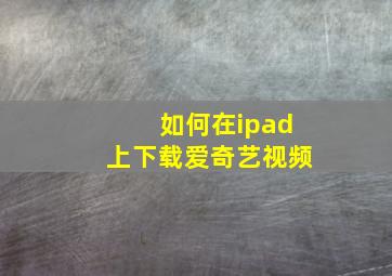 如何在ipad上下载爱奇艺视频