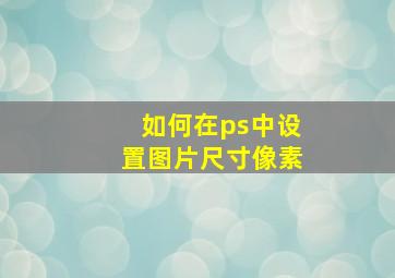 如何在ps中设置图片尺寸像素