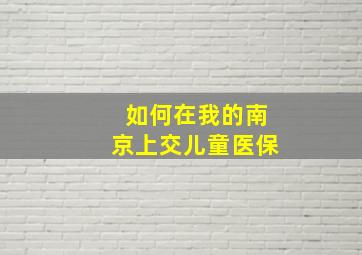 如何在我的南京上交儿童医保