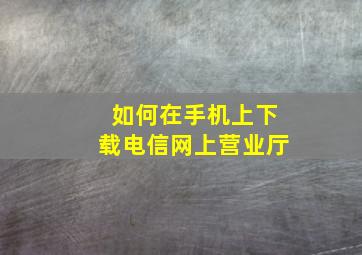 如何在手机上下载电信网上营业厅