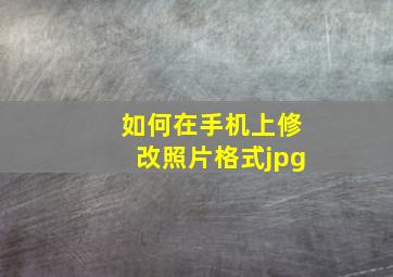 如何在手机上修改照片格式jpg