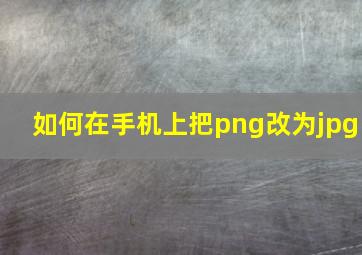 如何在手机上把png改为jpg