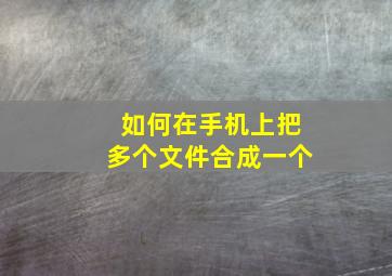 如何在手机上把多个文件合成一个