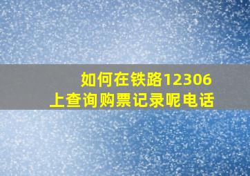 如何在铁路12306上查询购票记录呢电话