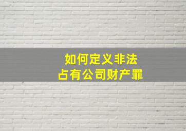 如何定义非法占有公司财产罪