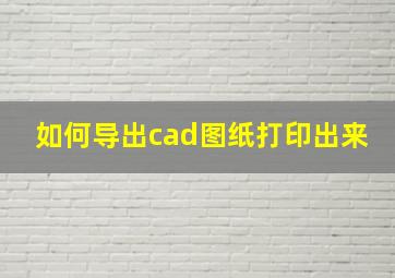 如何导出cad图纸打印出来