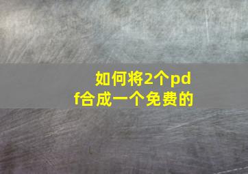 如何将2个pdf合成一个免费的