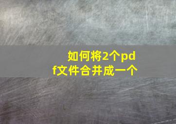 如何将2个pdf文件合并成一个