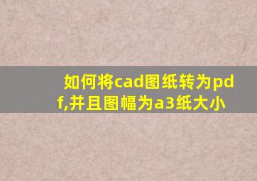 如何将cad图纸转为pdf,并且图幅为a3纸大小