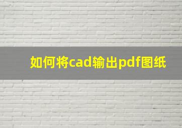 如何将cad输出pdf图纸