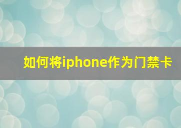 如何将iphone作为门禁卡