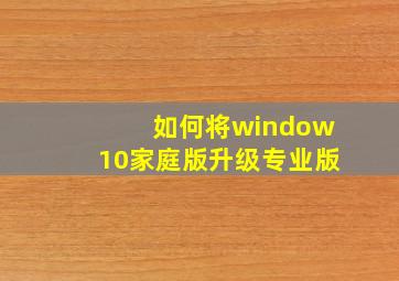 如何将window10家庭版升级专业版