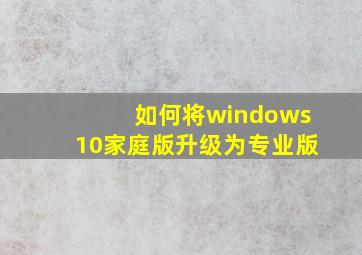 如何将windows10家庭版升级为专业版