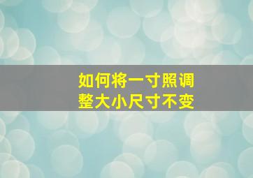 如何将一寸照调整大小尺寸不变