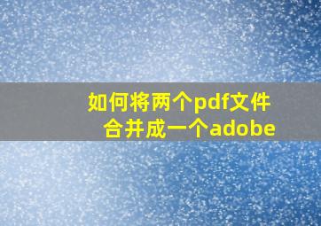 如何将两个pdf文件合并成一个adobe