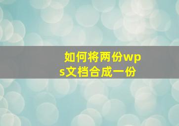 如何将两份wps文档合成一份