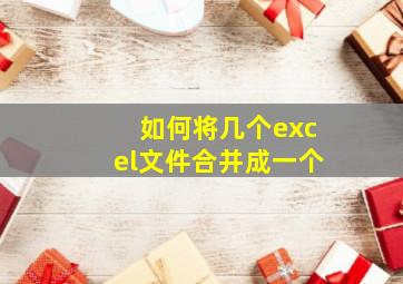 如何将几个excel文件合并成一个