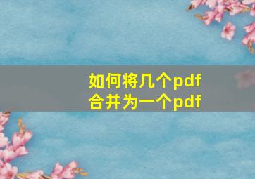 如何将几个pdf合并为一个pdf