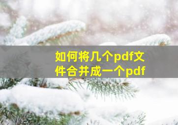 如何将几个pdf文件合并成一个pdf