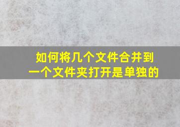 如何将几个文件合并到一个文件夹打开是单独的