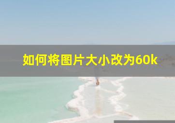 如何将图片大小改为60k