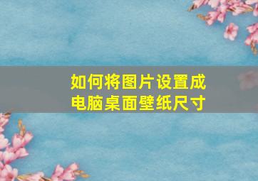 如何将图片设置成电脑桌面壁纸尺寸