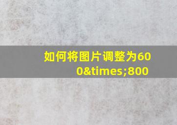 如何将图片调整为600×800