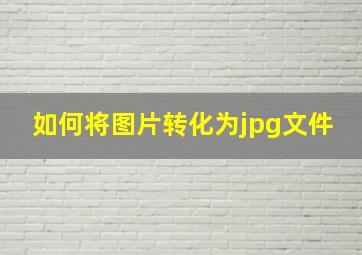 如何将图片转化为jpg文件