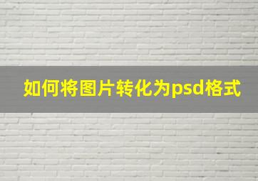 如何将图片转化为psd格式