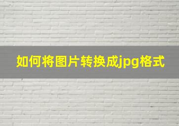 如何将图片转换成jpg格式