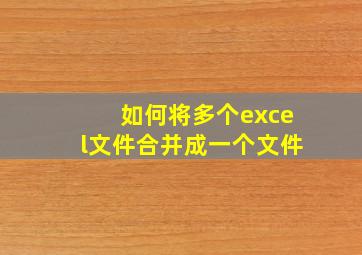 如何将多个excel文件合并成一个文件