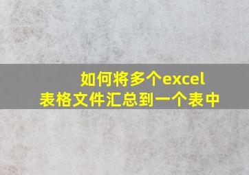 如何将多个excel表格文件汇总到一个表中