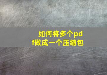 如何将多个pdf做成一个压缩包