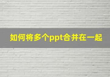 如何将多个ppt合并在一起