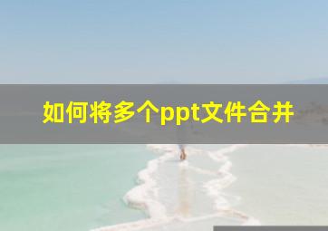 如何将多个ppt文件合并