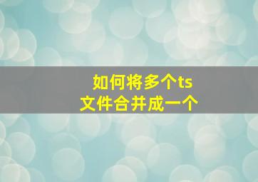 如何将多个ts文件合并成一个